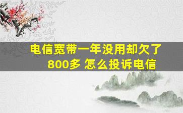 电信宽带一年没用却欠了800多 怎么投诉电信